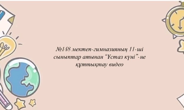 №148 мектеп-гимназияның 11 сынып оқушыларынан "Ұстаздар күніне" құттықтау бейнесі