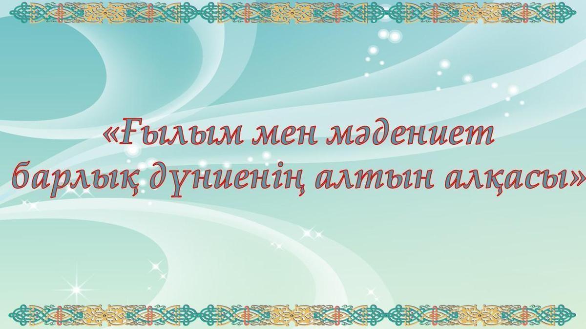 «Ғылым мен мәдениет  барлық дүниенің алтын алқасы»